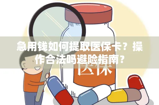 急用钱如何提取医保卡？操作合法吗避险指南？